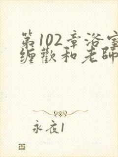 第102章浴室缠欢和老师小说