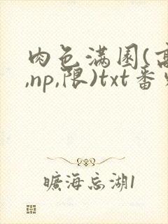 肉色满园(高h,np,限)txt番外篇