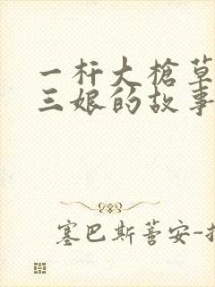 一杆大枪草一家三娘的故事