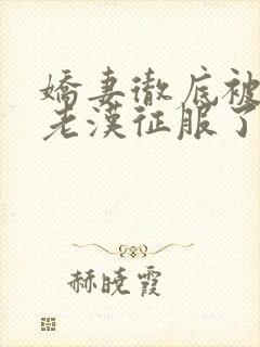 娇妻彻底被门卫老汉征服了