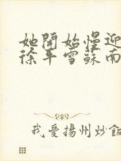 她开始慢迎迎合徐平雪苏南风