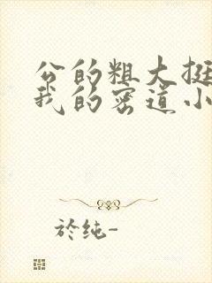 公的粗大挺进了我的密道小说