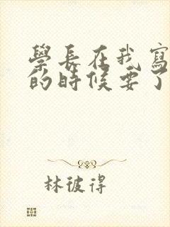 学长在我写作业的时候要了我