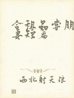 合租品尝朋友娇妻短篇