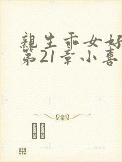 亲生乖女好紧h第21章小喜