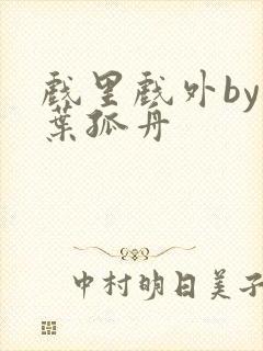 戏里戏外by一叶孤舟