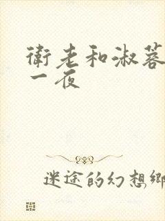 卫老和淑蓉销魂一夜