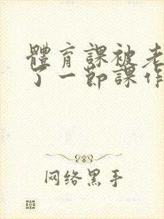 体育课被老师C了一节课作文