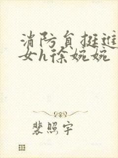 消防员挺进乖乖女h徐婉婉