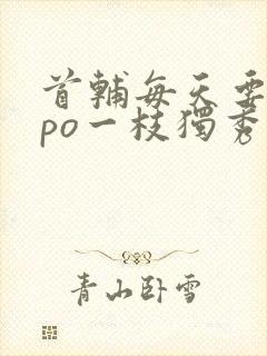 首辅每天要不够po一枝独秀