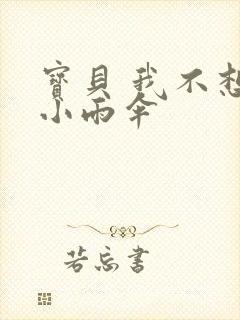 宝贝 我不想带小雨伞