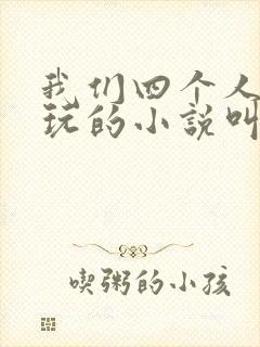 我们四个人换着玩的小说叫什么