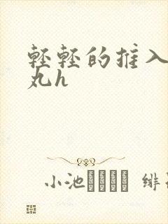 轻轻的推入合欢丸h