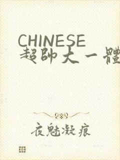 CHINESE超帅大一体育系精牛