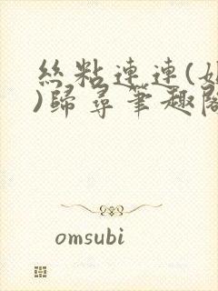 丝粘连连(姐弟)归寻笔趣阁小说