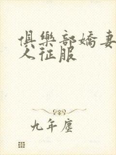 俱乐部娇妻被黑人征服