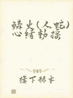 鳞火(人蛇) 心绪动摇