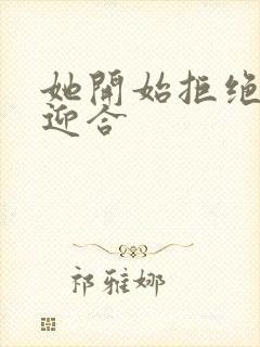 她开始拒绝慢迎迎合