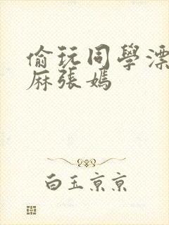 偷玩同学漂亮麻麻张嫣封面