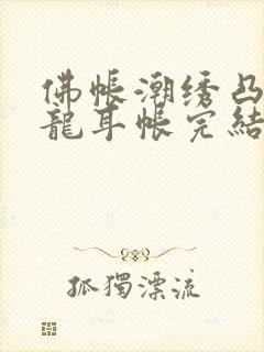 佛帐潮绣凸浮双龙耳帐完结了吗封面