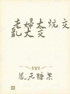 老妇大炕交换配乱大交