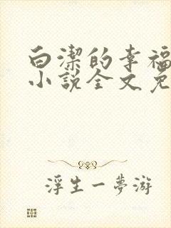 白洁的幸福生活小说全文免费笔趣阁阅读