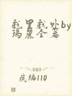 戏里戏外by苏玛丽全篇