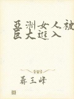 亚洲女人被黑人巨大进入