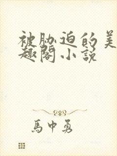 被胁迫的美人笔趣阁小说