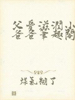 父爱滋润小芹和爸爸笔趣阁全文免费阅读小说