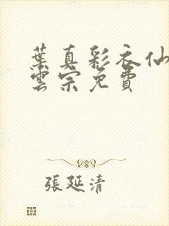 叶真彩衣仙子齐云宗免费