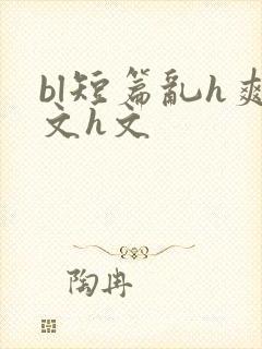 bl短篇乱h爽文h文