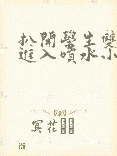 扒开学生双腿猛进入喷水小说封面