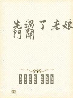 先过了老娘的玉门关