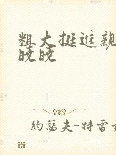 粗大挺进亲女H晓晓