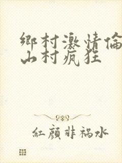 乡村激情伦小说山村疯狂