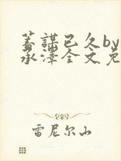 蓄谋已久by魏承泽全文免费笔趣阁