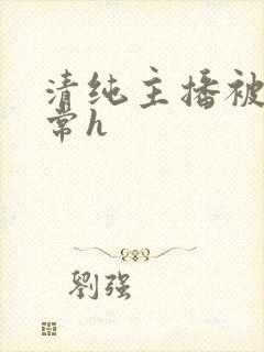 清纯主播被脔日常h