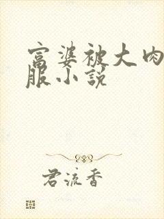 富婆被大肉楱征服小说