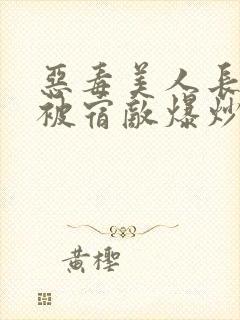 恶毒美人长批后被宿敌爆炒了