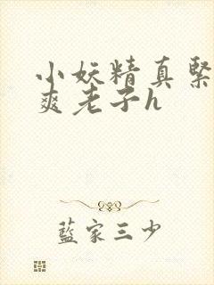 小妖精真紧h嘶爽老子h