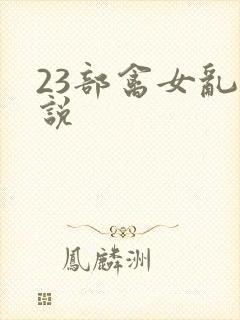 23部禽女乱小说