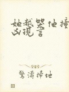 她越哭他撞得越凶现言