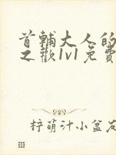 首辅大人的床榻之欢1v1免费