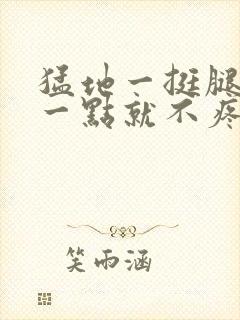 猛地一挺腿再开一点就不疼