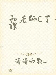 和老师C了一节课
