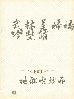 武林美妇娇呻浪吟双修