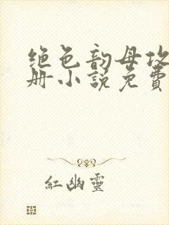 绝色韵母攻略手册小说免费阅读