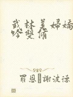 武林美妇娇呻浪吟双修