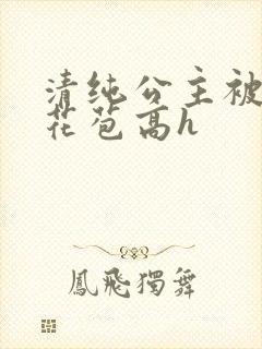 清纯公主被迫开花苞高h
